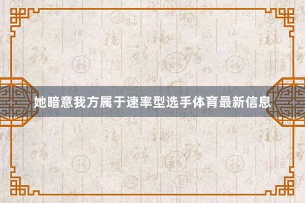 她暗意我方属于速率型选手体育最新信息