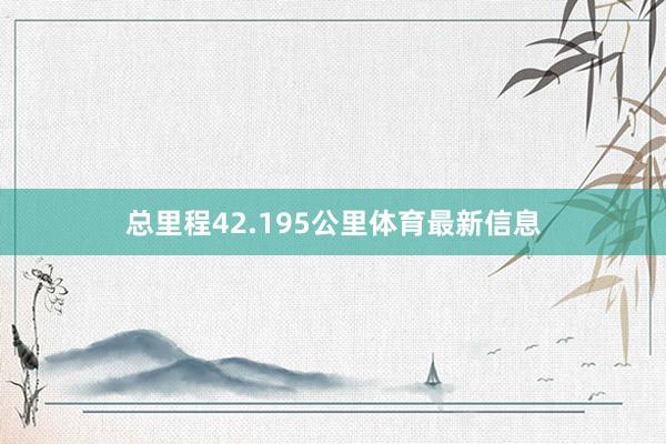 总里程42.195公里体育最新信息