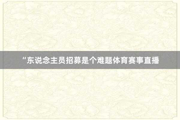 “东说念主员招募是个难题体育赛事直播