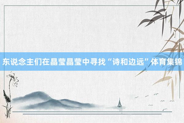 东说念主们在晶莹晶莹中寻找“诗和边远”体育集锦