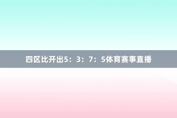 四区比开出5：3：7：5体育赛事直播