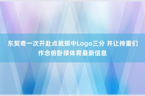 东契奇一次开赴点就掷中Logo三分 并让持重们作念俯卧撑体育最新信息