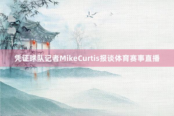 凭证球队记者MikeCurtis报谈体育赛事直播