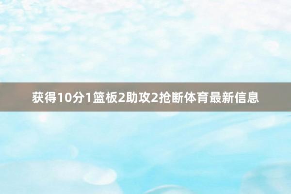 获得10分1篮板2助攻2抢断体育最新信息