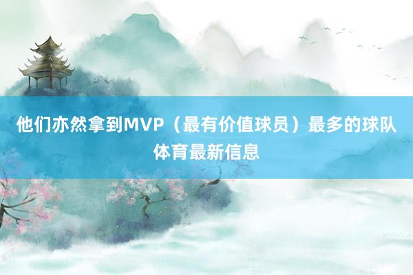 他们亦然拿到MVP（最有价值球员）最多的球队体育最新信息