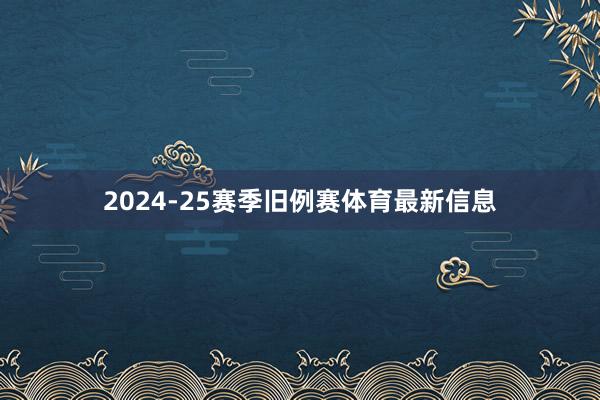 2024-25赛季旧例赛体育最新信息