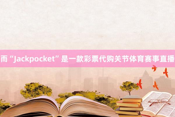 而“Jackpocket”是一款彩票代购关节体育赛事直播