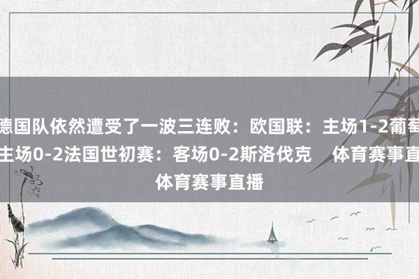 德国队依然遭受了一波三连败：欧国联：主场1-2葡萄牙主场0-2法国世初赛：客场0-2斯洛伐克    体育赛事直播