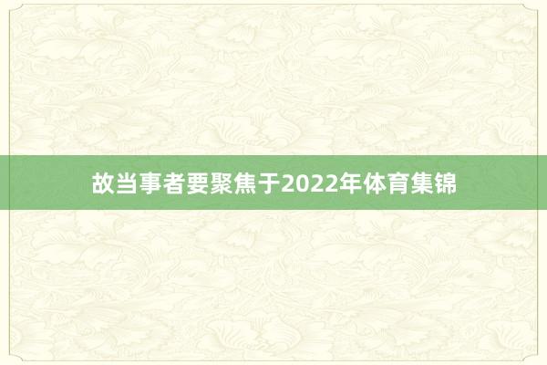 故当事者要聚焦于2022年体育集锦