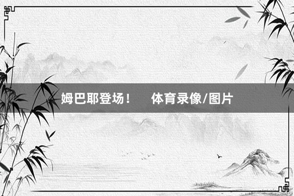 姆巴耶登场！    体育录像/图片