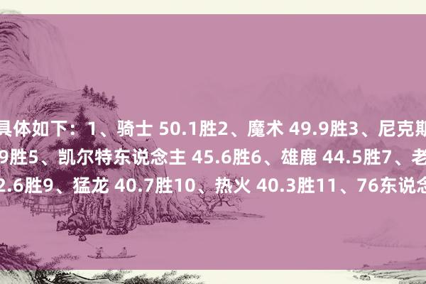具体如下：1、骑士 50.1胜2、魔术 49.9胜3、尼克斯 47.2胜4、走路者 45.9胜5、凯尔特东说念主 45.6胜6、雄鹿 44.5胜7、老鹰 44.3胜8、活塞 42.6胜9、猛龙 40.7胜10、热火 40.3胜11、76东说念主 38.4胜12、公牛 38胜13、黄蜂 28.5胜14、篮网 17.6胜15、奇才 14.2胜    体育赛事直播
