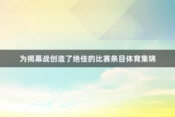 为揭幕战创造了绝佳的比赛条目体育集锦