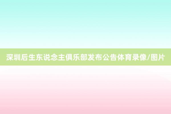 深圳后生东说念主俱乐部发布公告体育录像/图片