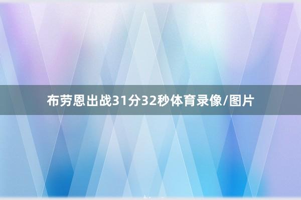 布劳恩出战31分32秒体育录像/图片