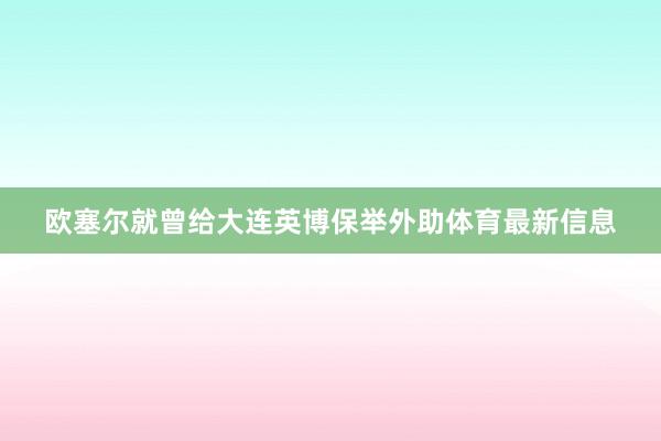 欧塞尔就曾给大连英博保举外助体育最新信息