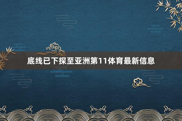 底线已下探至亚洲第11体育最新信息