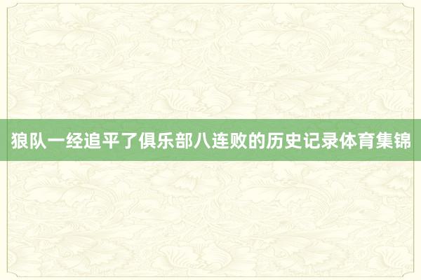 狼队一经追平了俱乐部八连败的历史记录体育集锦