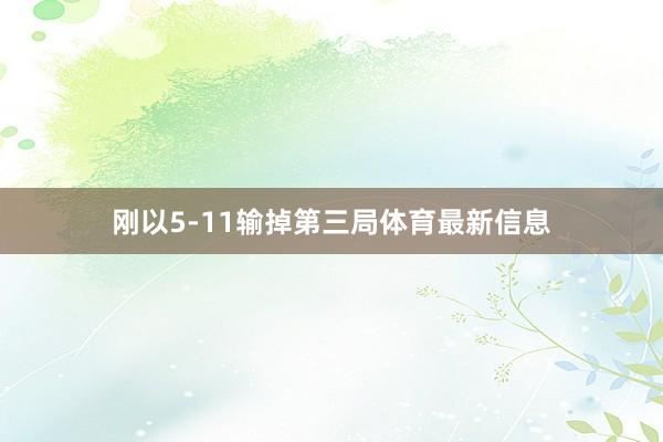 刚以5-11输掉第三局体育最新信息