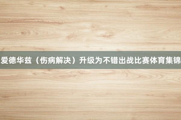 爱德华兹（伤病解决）升级为不错出战比赛体育集锦