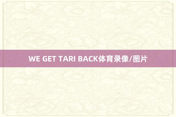 WE GET TARI BACK体育录像/图片