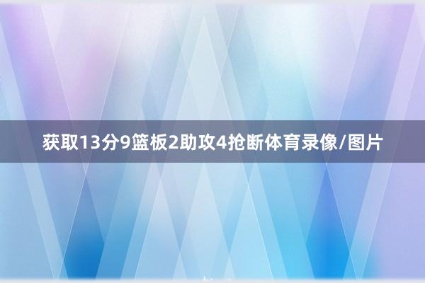 获取13分9篮板2助攻4抢断体育录像/图片