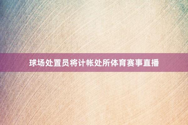 球场处置员将计帐处所体育赛事直播