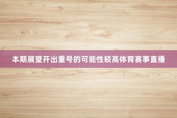 本期展望开出重号的可能性较高体育赛事直播