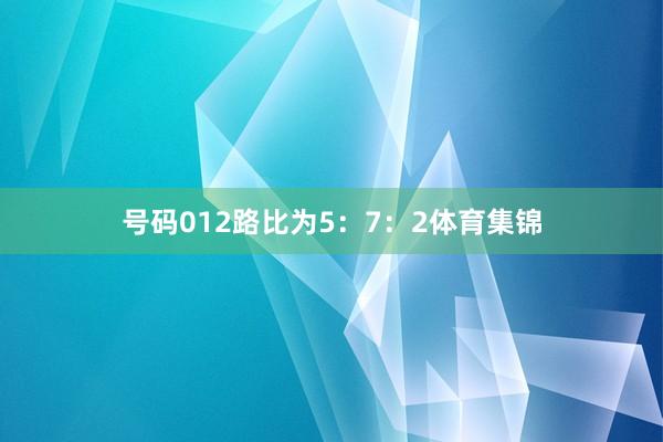 号码012路比为5：7：2体育集锦