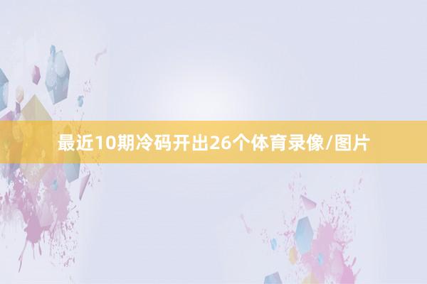 最近10期冷码开出26个体育录像/图片