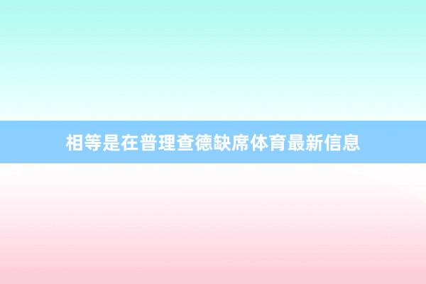 相等是在普理查德缺席体育最新信息