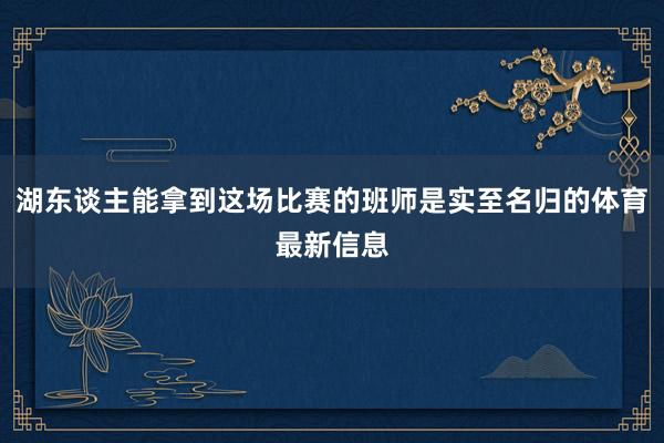湖东谈主能拿到这场比赛的班师是实至名归的体育最新信息