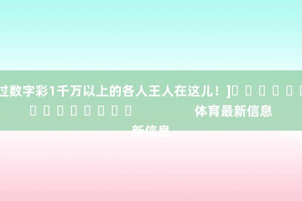 中过数字彩1千万以上的各人王人在这儿！]															                体育最新信息