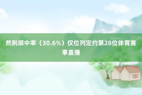 然则掷中率(30.6%)仅位列定约第28位体育赛事直播