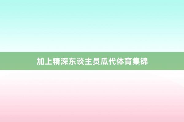 加上精深东谈主员瓜代体育集锦